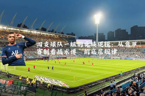 四支球队一组的竞技逻辑：从意甲赛制看战术博弈的底层规律