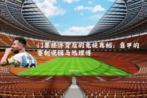 门票经济背后的竞技真相:意甲的赛制逻辑与地理博弈