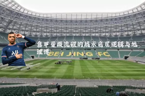 意甲晋级流程的战术底层逻辑与地理博弈