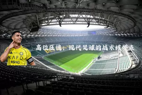 高位压迫:现代足球的战术核爆点
