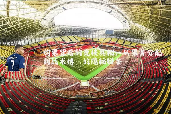 购票背后的竞技真相：从票务分配到战术博弈的隐秘链条
