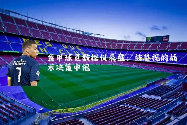 意甲球员数据仪表盘:被忽视的战术决策中枢